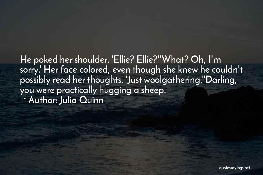 Julia Quinn Quotes: He Poked Her Shoulder. 'ellie? Ellie?''what? Oh, I'm Sorry.' Her Face Colored, Even Though She Knew He Couldn't Possibly Read