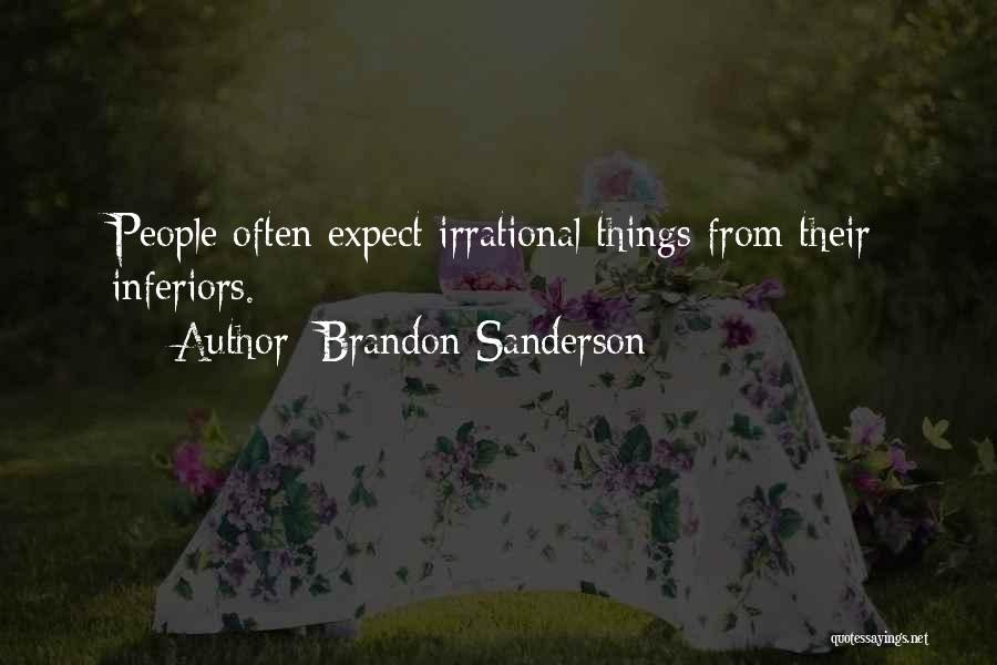 Brandon Sanderson Quotes: People Often Expect Irrational Things From Their Inferiors.