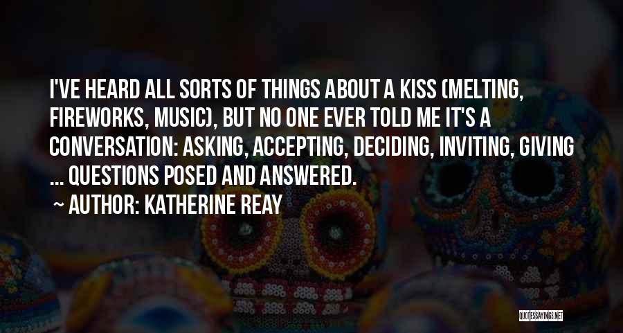 Katherine Reay Quotes: I've Heard All Sorts Of Things About A Kiss (melting, Fireworks, Music), But No One Ever Told Me It's A