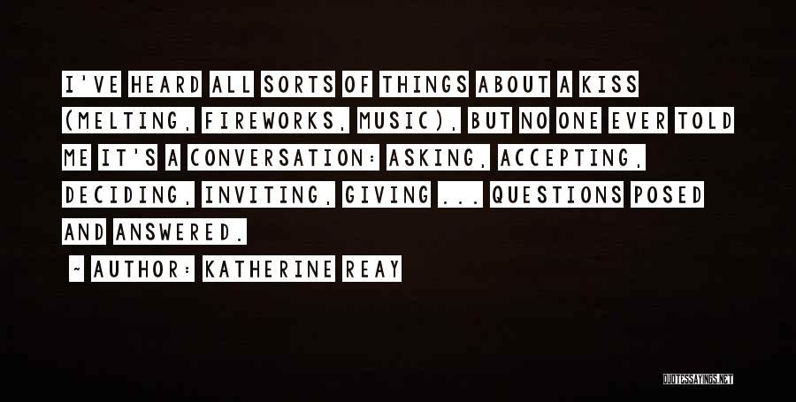 Katherine Reay Quotes: I've Heard All Sorts Of Things About A Kiss (melting, Fireworks, Music), But No One Ever Told Me It's A