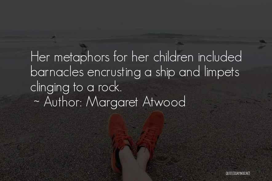 Margaret Atwood Quotes: Her Metaphors For Her Children Included Barnacles Encrusting A Ship And Limpets Clinging To A Rock.