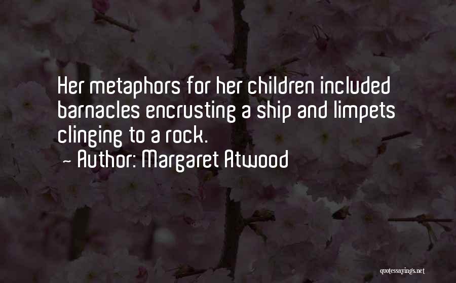 Margaret Atwood Quotes: Her Metaphors For Her Children Included Barnacles Encrusting A Ship And Limpets Clinging To A Rock.