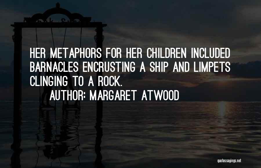 Margaret Atwood Quotes: Her Metaphors For Her Children Included Barnacles Encrusting A Ship And Limpets Clinging To A Rock.