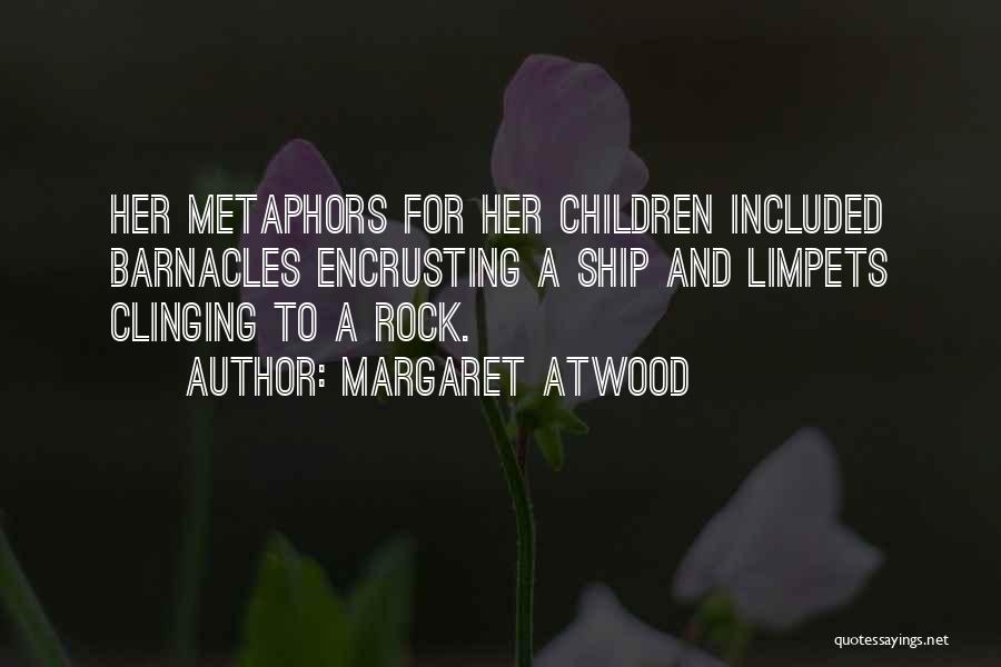 Margaret Atwood Quotes: Her Metaphors For Her Children Included Barnacles Encrusting A Ship And Limpets Clinging To A Rock.