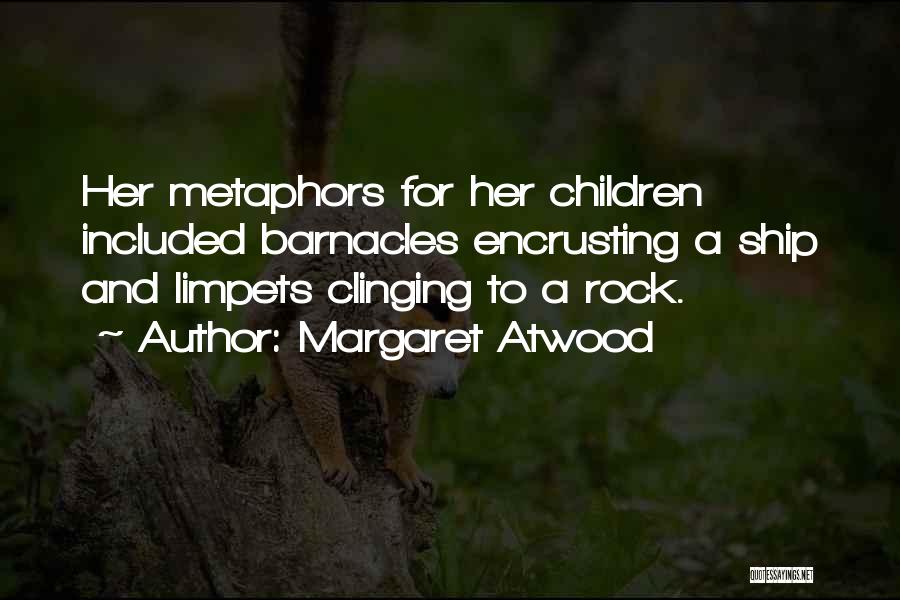 Margaret Atwood Quotes: Her Metaphors For Her Children Included Barnacles Encrusting A Ship And Limpets Clinging To A Rock.