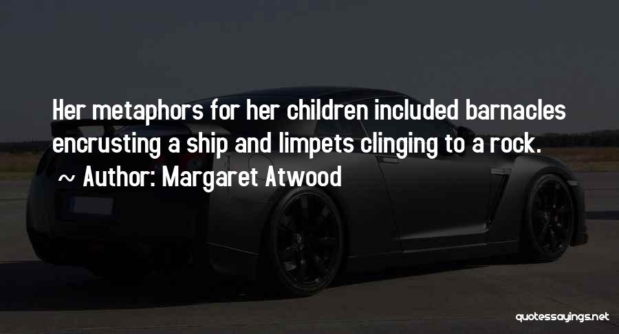 Margaret Atwood Quotes: Her Metaphors For Her Children Included Barnacles Encrusting A Ship And Limpets Clinging To A Rock.