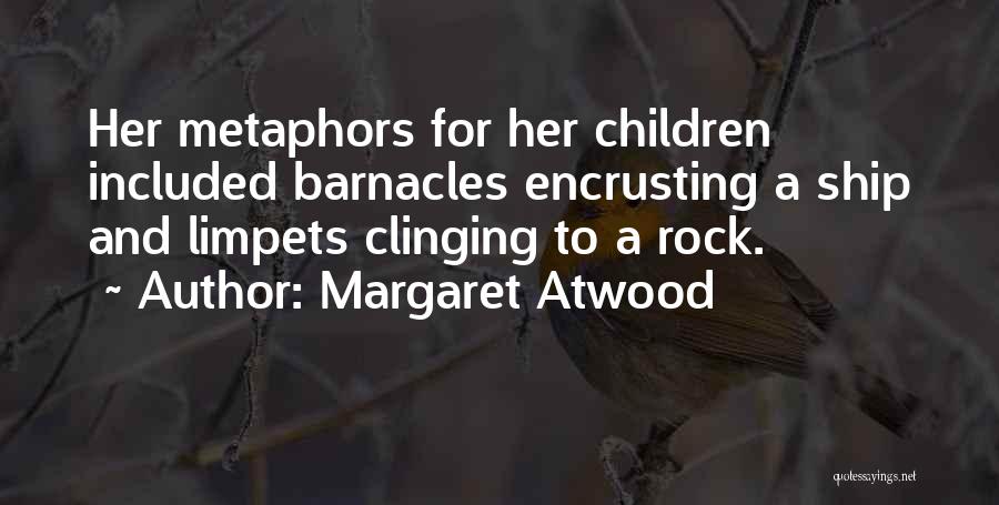 Margaret Atwood Quotes: Her Metaphors For Her Children Included Barnacles Encrusting A Ship And Limpets Clinging To A Rock.