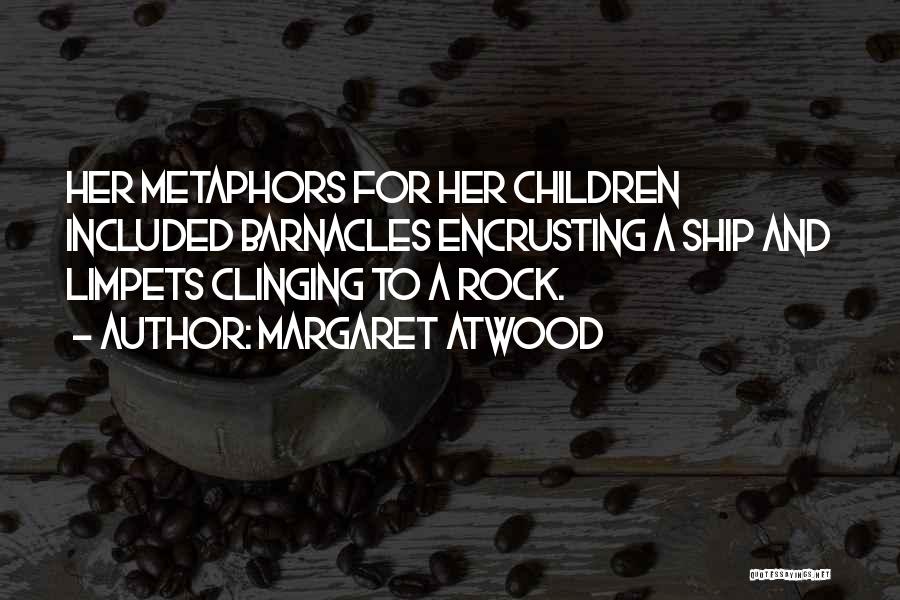 Margaret Atwood Quotes: Her Metaphors For Her Children Included Barnacles Encrusting A Ship And Limpets Clinging To A Rock.