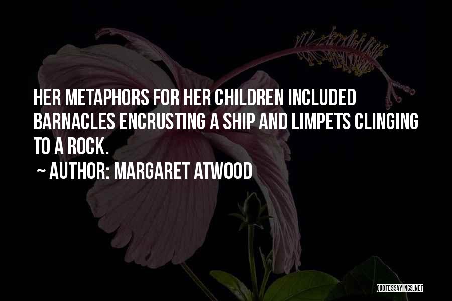 Margaret Atwood Quotes: Her Metaphors For Her Children Included Barnacles Encrusting A Ship And Limpets Clinging To A Rock.