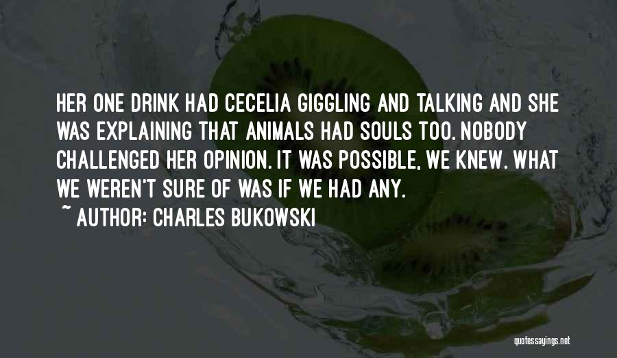Charles Bukowski Quotes: Her One Drink Had Cecelia Giggling And Talking And She Was Explaining That Animals Had Souls Too. Nobody Challenged Her