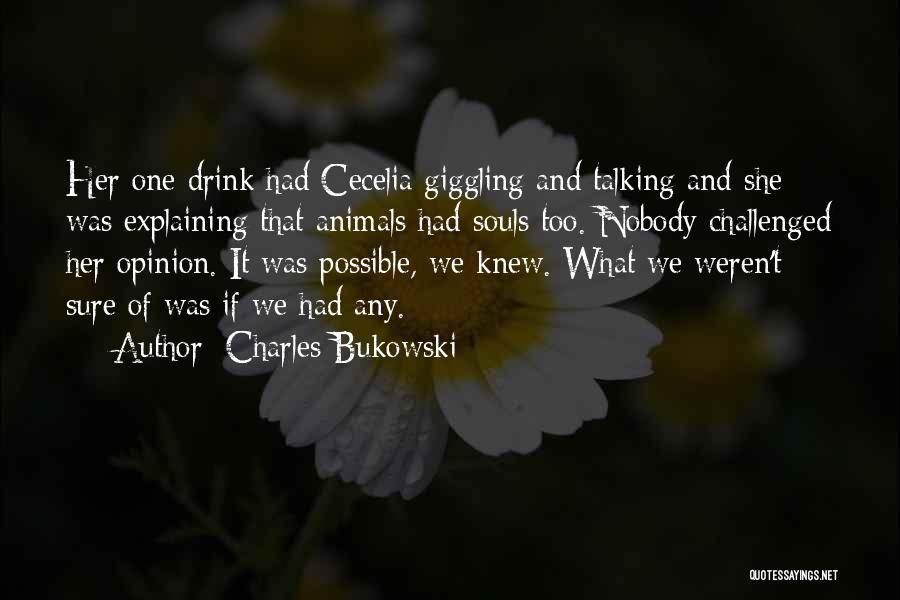 Charles Bukowski Quotes: Her One Drink Had Cecelia Giggling And Talking And She Was Explaining That Animals Had Souls Too. Nobody Challenged Her