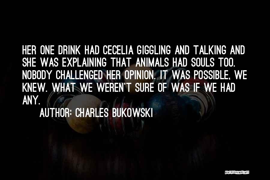 Charles Bukowski Quotes: Her One Drink Had Cecelia Giggling And Talking And She Was Explaining That Animals Had Souls Too. Nobody Challenged Her