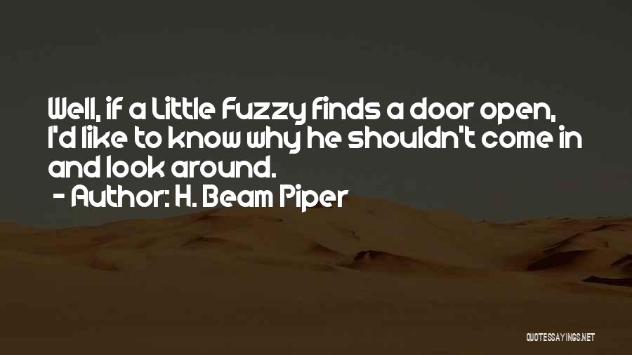 H. Beam Piper Quotes: Well, If A Little Fuzzy Finds A Door Open, I'd Like To Know Why He Shouldn't Come In And Look