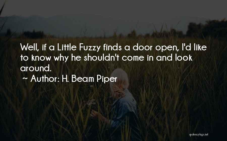 H. Beam Piper Quotes: Well, If A Little Fuzzy Finds A Door Open, I'd Like To Know Why He Shouldn't Come In And Look