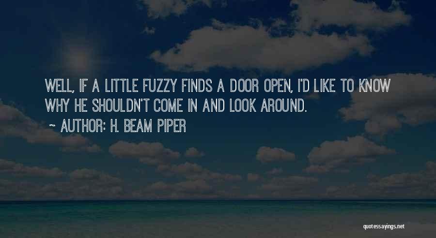 H. Beam Piper Quotes: Well, If A Little Fuzzy Finds A Door Open, I'd Like To Know Why He Shouldn't Come In And Look