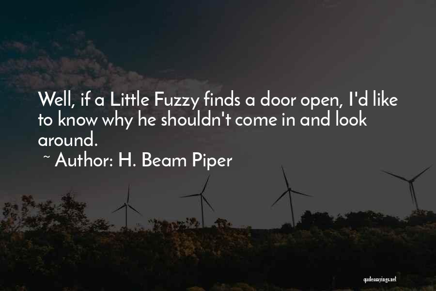 H. Beam Piper Quotes: Well, If A Little Fuzzy Finds A Door Open, I'd Like To Know Why He Shouldn't Come In And Look