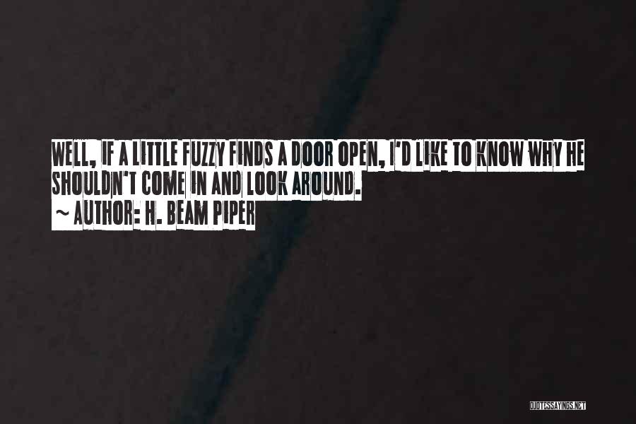 H. Beam Piper Quotes: Well, If A Little Fuzzy Finds A Door Open, I'd Like To Know Why He Shouldn't Come In And Look