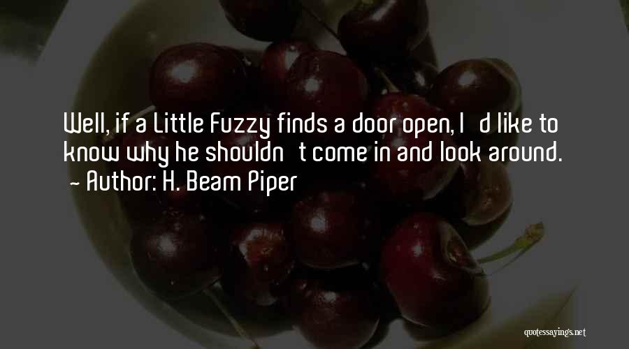 H. Beam Piper Quotes: Well, If A Little Fuzzy Finds A Door Open, I'd Like To Know Why He Shouldn't Come In And Look