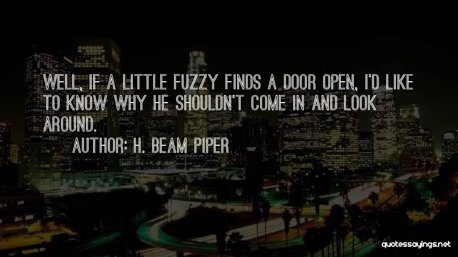 H. Beam Piper Quotes: Well, If A Little Fuzzy Finds A Door Open, I'd Like To Know Why He Shouldn't Come In And Look