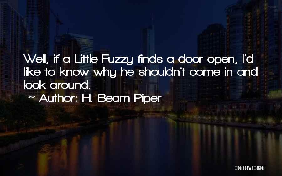 H. Beam Piper Quotes: Well, If A Little Fuzzy Finds A Door Open, I'd Like To Know Why He Shouldn't Come In And Look