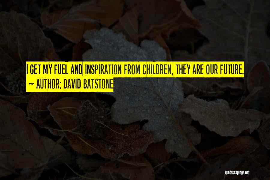 David Batstone Quotes: I Get My Fuel And Inspiration From Children, They Are Our Future.