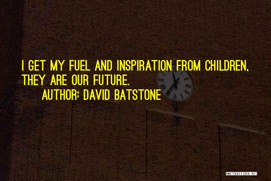 David Batstone Quotes: I Get My Fuel And Inspiration From Children, They Are Our Future.