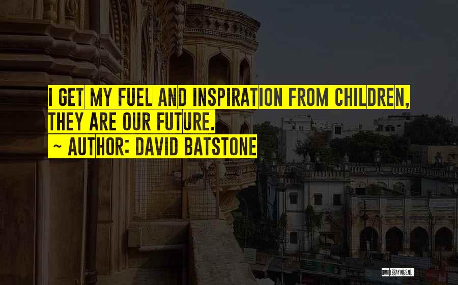 David Batstone Quotes: I Get My Fuel And Inspiration From Children, They Are Our Future.