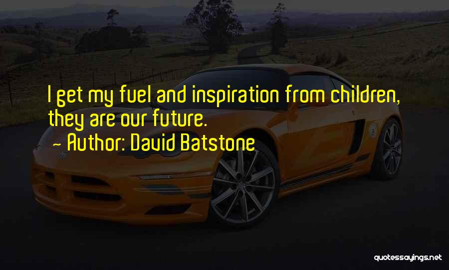 David Batstone Quotes: I Get My Fuel And Inspiration From Children, They Are Our Future.