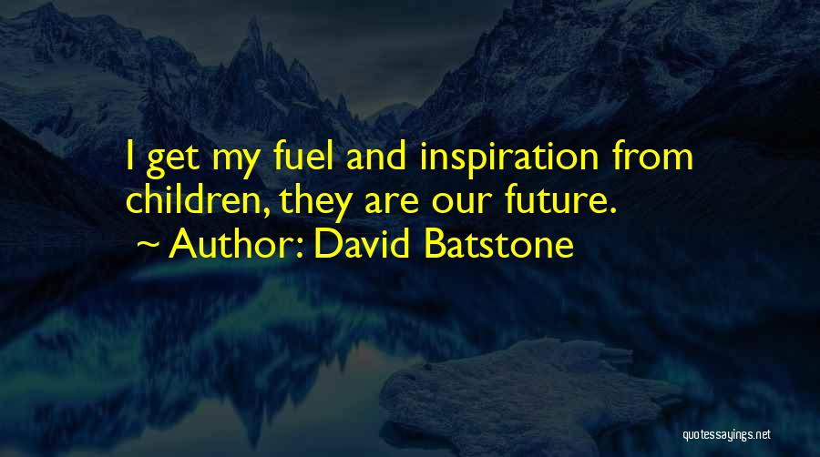 David Batstone Quotes: I Get My Fuel And Inspiration From Children, They Are Our Future.