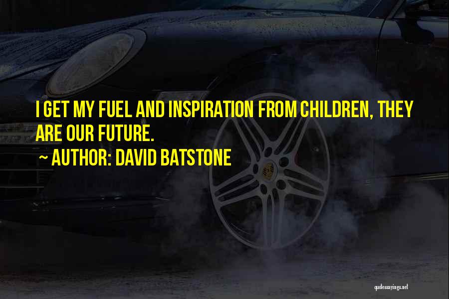 David Batstone Quotes: I Get My Fuel And Inspiration From Children, They Are Our Future.