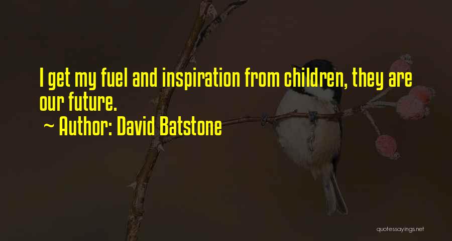 David Batstone Quotes: I Get My Fuel And Inspiration From Children, They Are Our Future.