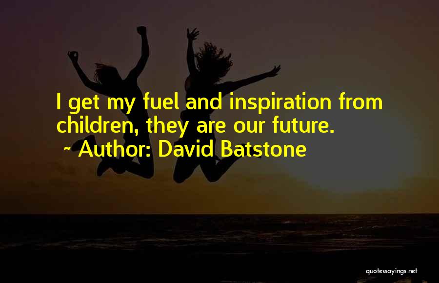 David Batstone Quotes: I Get My Fuel And Inspiration From Children, They Are Our Future.