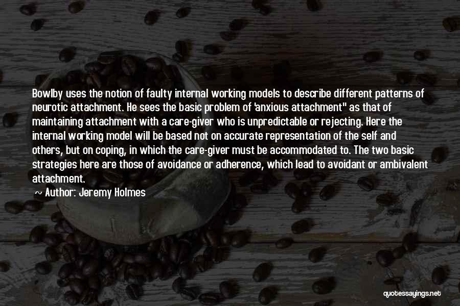 Jeremy Holmes Quotes: Bowlby Uses The Notion Of Faulty Internal Working Models To Describe Different Patterns Of Neurotic Attachment. He Sees The Basic