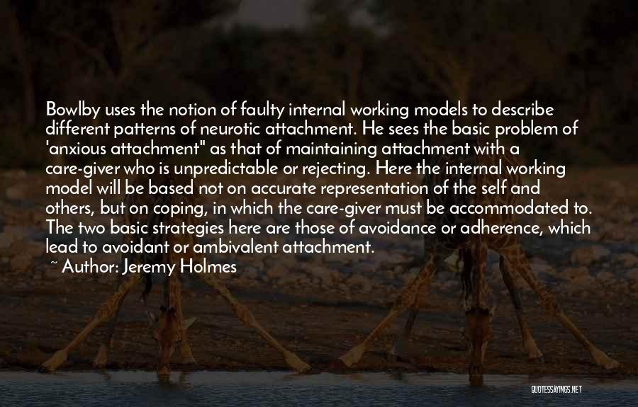 Jeremy Holmes Quotes: Bowlby Uses The Notion Of Faulty Internal Working Models To Describe Different Patterns Of Neurotic Attachment. He Sees The Basic