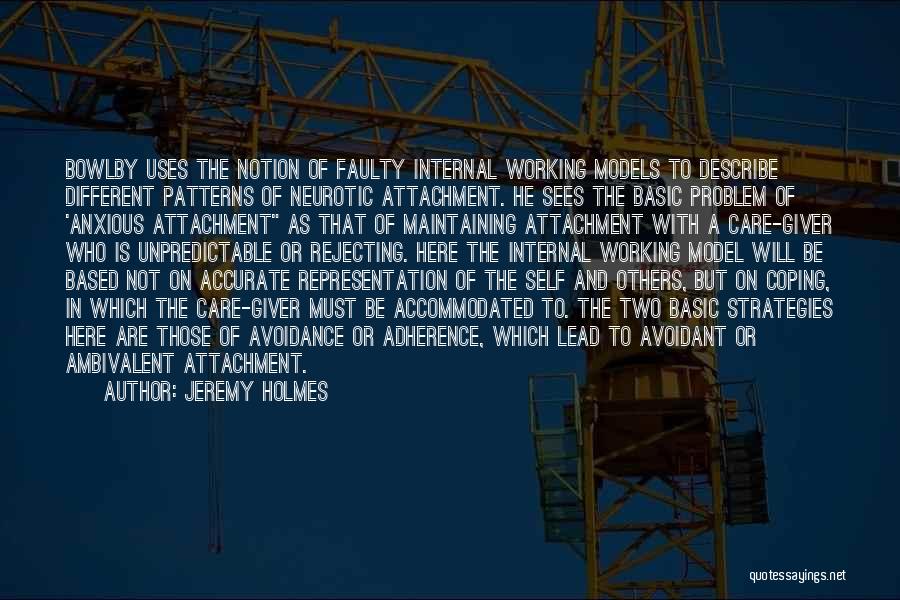 Jeremy Holmes Quotes: Bowlby Uses The Notion Of Faulty Internal Working Models To Describe Different Patterns Of Neurotic Attachment. He Sees The Basic