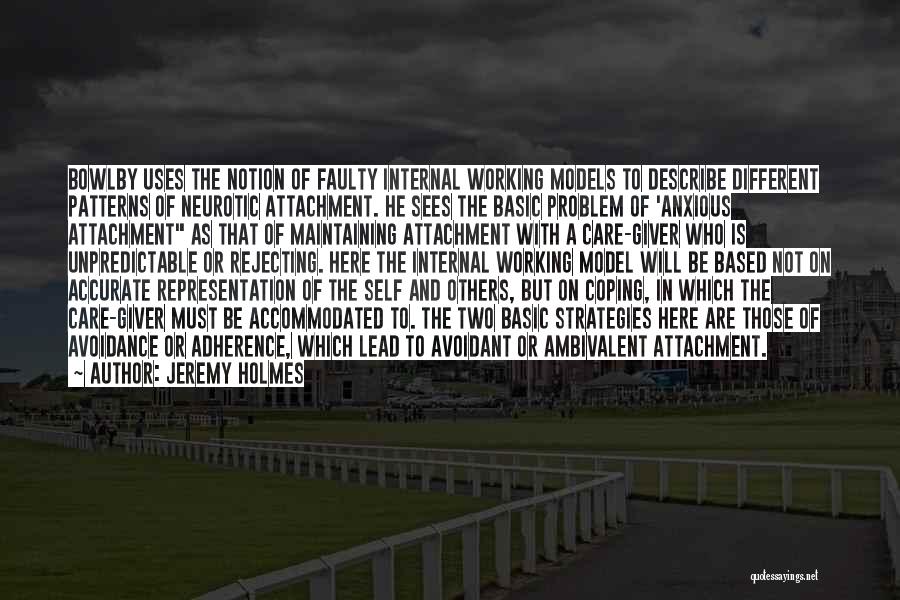 Jeremy Holmes Quotes: Bowlby Uses The Notion Of Faulty Internal Working Models To Describe Different Patterns Of Neurotic Attachment. He Sees The Basic