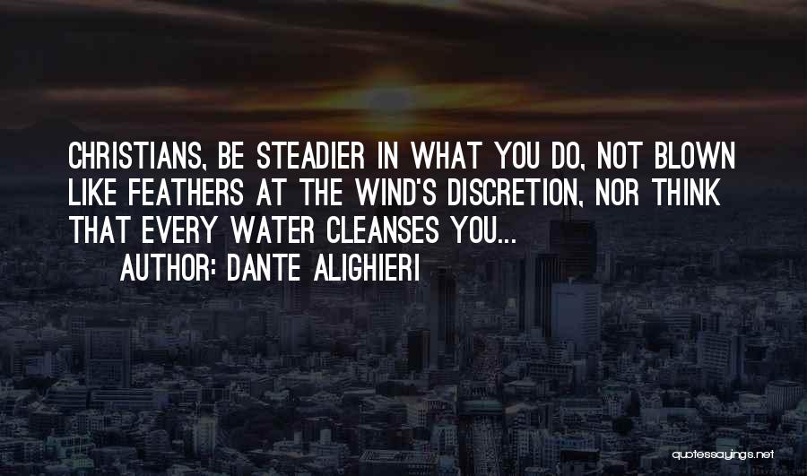 Dante Alighieri Quotes: Christians, Be Steadier In What You Do, Not Blown Like Feathers At The Wind's Discretion, Nor Think That Every Water