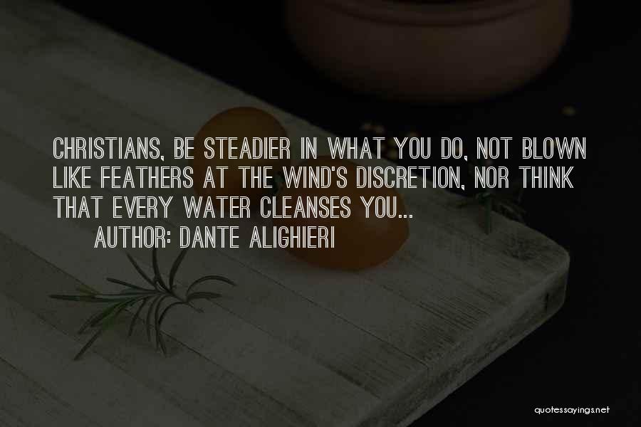 Dante Alighieri Quotes: Christians, Be Steadier In What You Do, Not Blown Like Feathers At The Wind's Discretion, Nor Think That Every Water