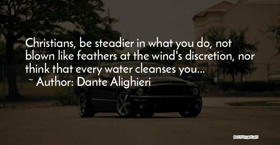 Dante Alighieri Quotes: Christians, Be Steadier In What You Do, Not Blown Like Feathers At The Wind's Discretion, Nor Think That Every Water