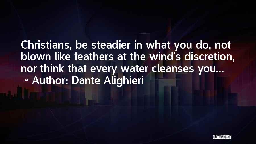 Dante Alighieri Quotes: Christians, Be Steadier In What You Do, Not Blown Like Feathers At The Wind's Discretion, Nor Think That Every Water