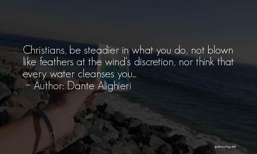 Dante Alighieri Quotes: Christians, Be Steadier In What You Do, Not Blown Like Feathers At The Wind's Discretion, Nor Think That Every Water