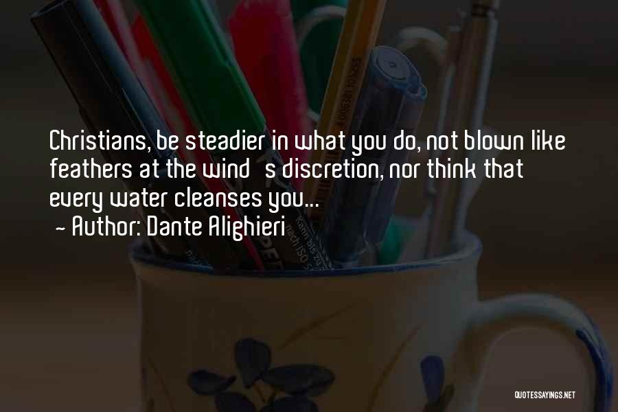 Dante Alighieri Quotes: Christians, Be Steadier In What You Do, Not Blown Like Feathers At The Wind's Discretion, Nor Think That Every Water