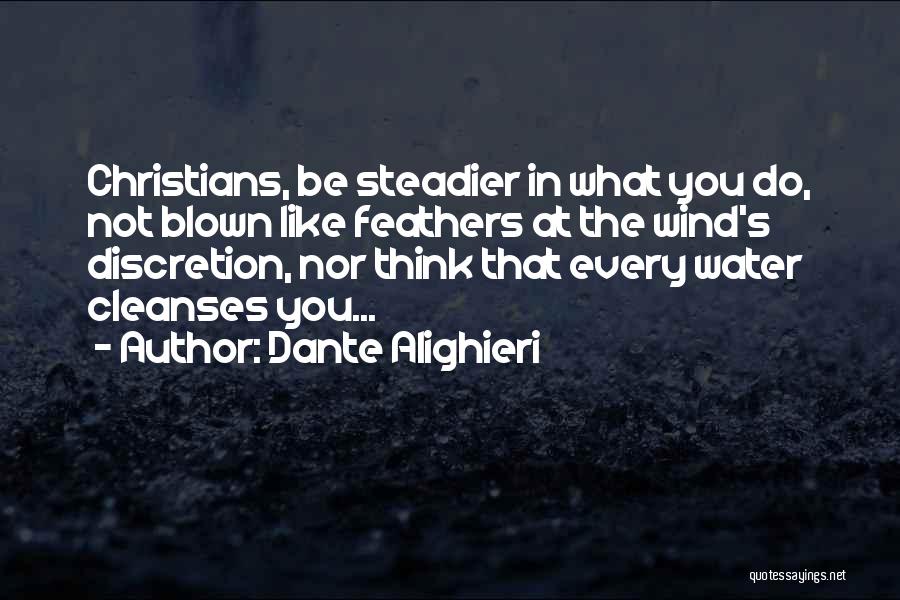 Dante Alighieri Quotes: Christians, Be Steadier In What You Do, Not Blown Like Feathers At The Wind's Discretion, Nor Think That Every Water