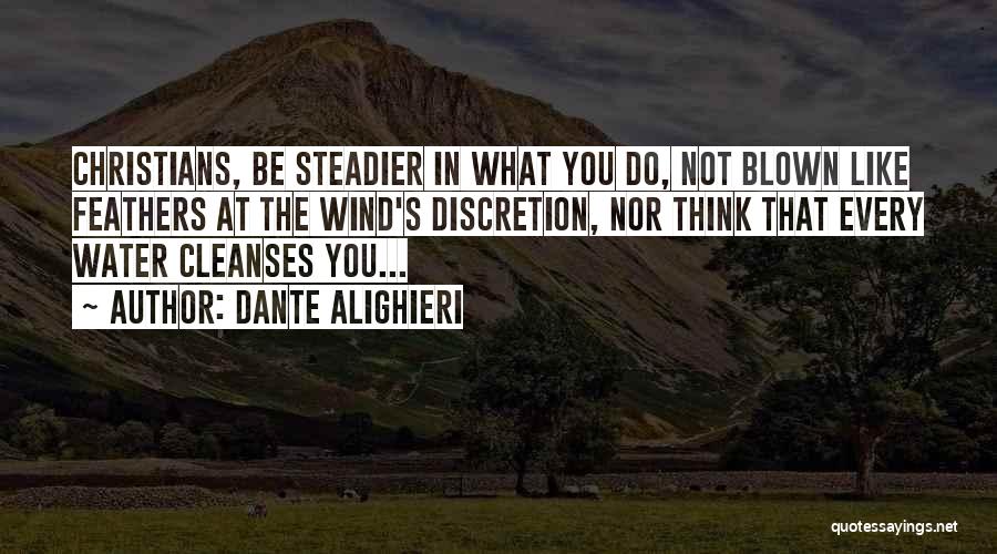 Dante Alighieri Quotes: Christians, Be Steadier In What You Do, Not Blown Like Feathers At The Wind's Discretion, Nor Think That Every Water