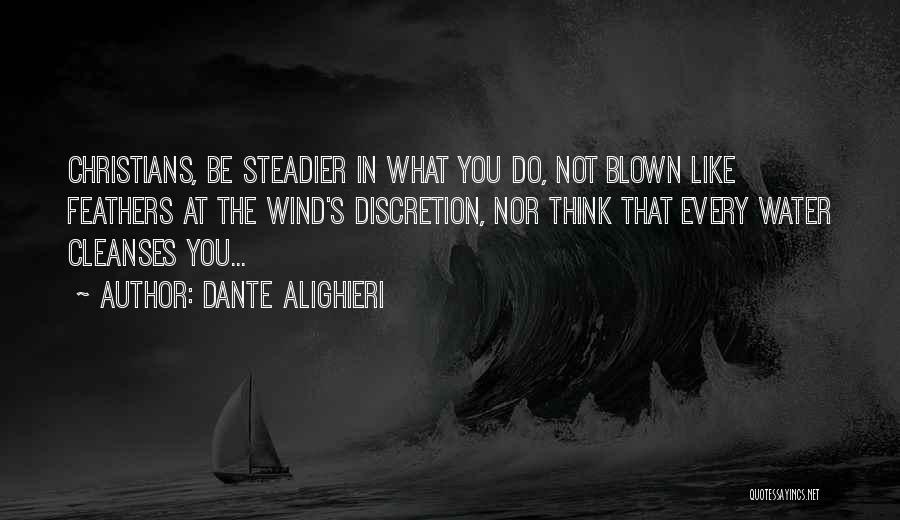 Dante Alighieri Quotes: Christians, Be Steadier In What You Do, Not Blown Like Feathers At The Wind's Discretion, Nor Think That Every Water