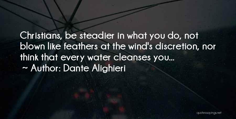 Dante Alighieri Quotes: Christians, Be Steadier In What You Do, Not Blown Like Feathers At The Wind's Discretion, Nor Think That Every Water