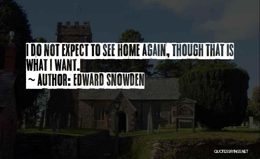 Edward Snowden Quotes: I Do Not Expect To See Home Again, Though That Is What I Want.