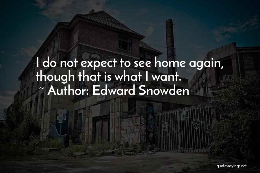 Edward Snowden Quotes: I Do Not Expect To See Home Again, Though That Is What I Want.