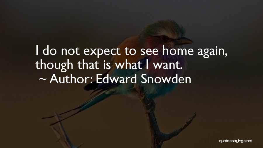 Edward Snowden Quotes: I Do Not Expect To See Home Again, Though That Is What I Want.