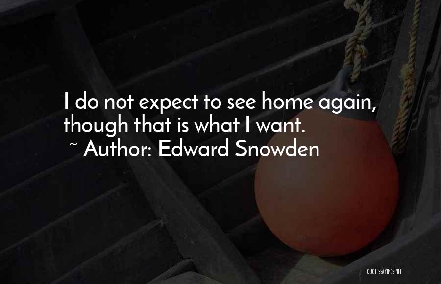 Edward Snowden Quotes: I Do Not Expect To See Home Again, Though That Is What I Want.